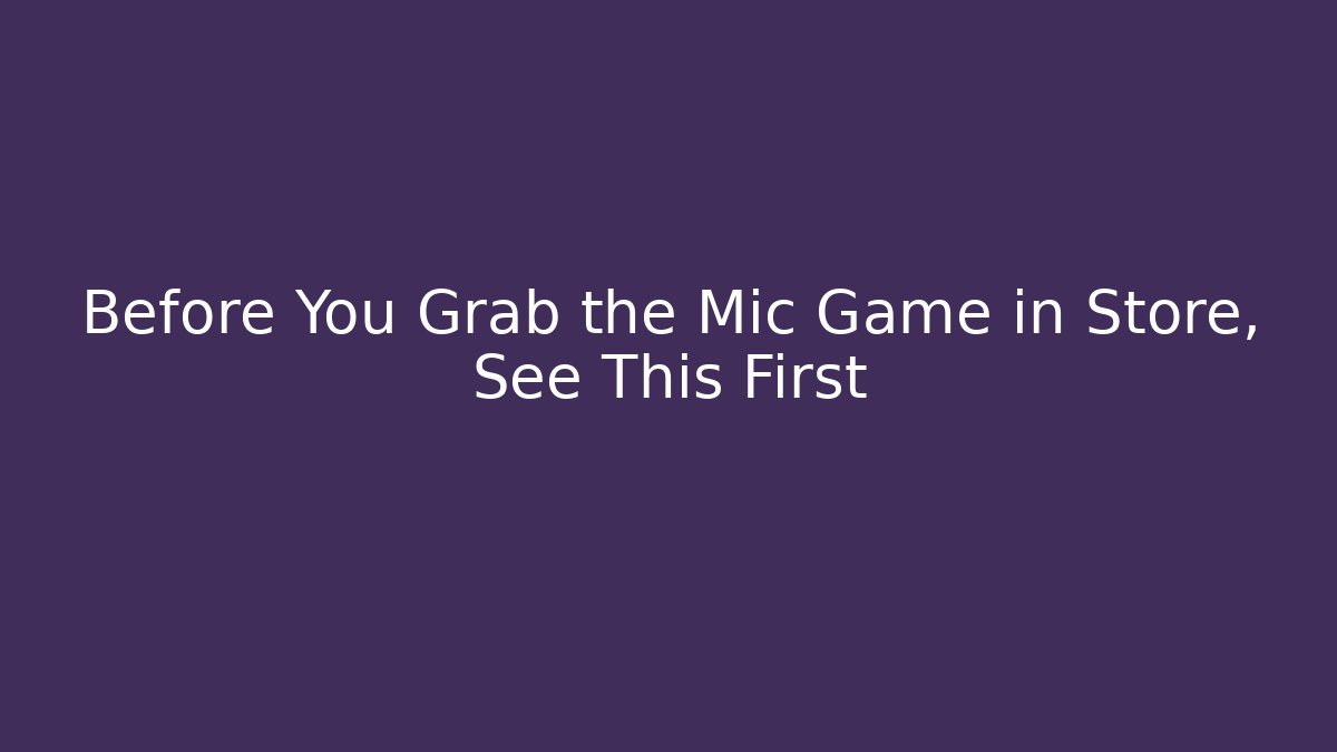 Before You Grab the Mic Game in Store, See This First
