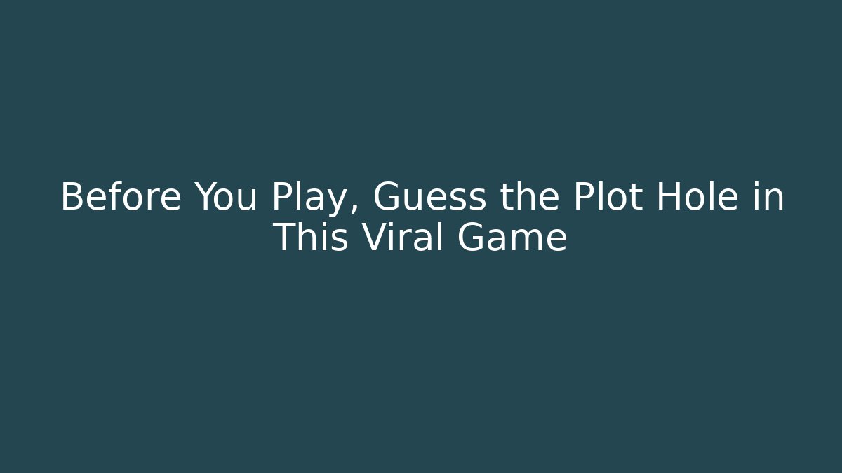 Before You Play, Guess the Plot Hole in This Viral Game