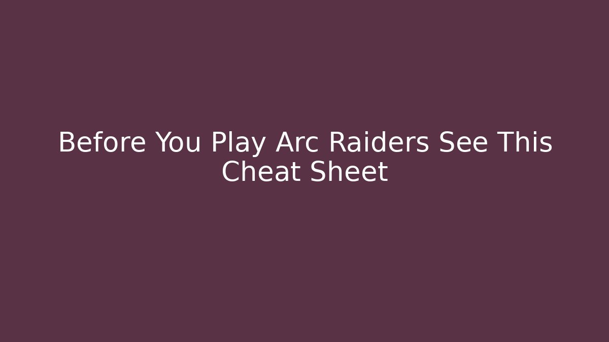 Before You Play Arc Raiders See This Cheat Sheet