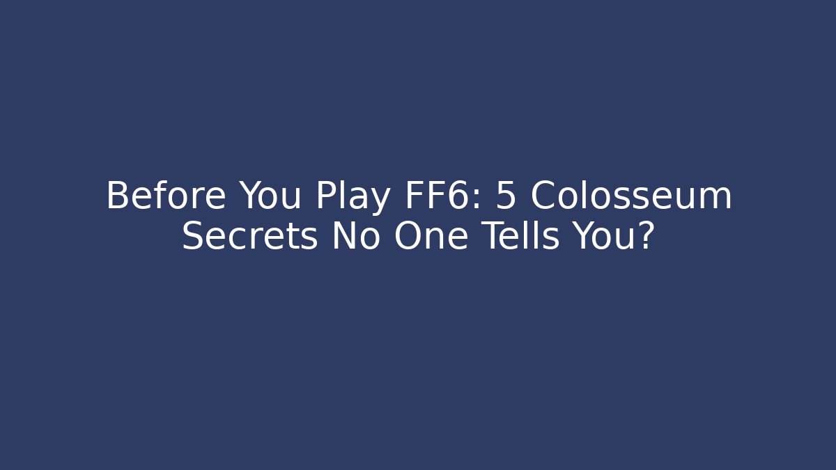 Before You Play FF6: 5 Colosseum Secrets No One Tells You?