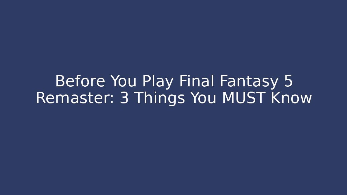 Before You Play Final Fantasy 5 Remaster: 3 Things You MUST Know