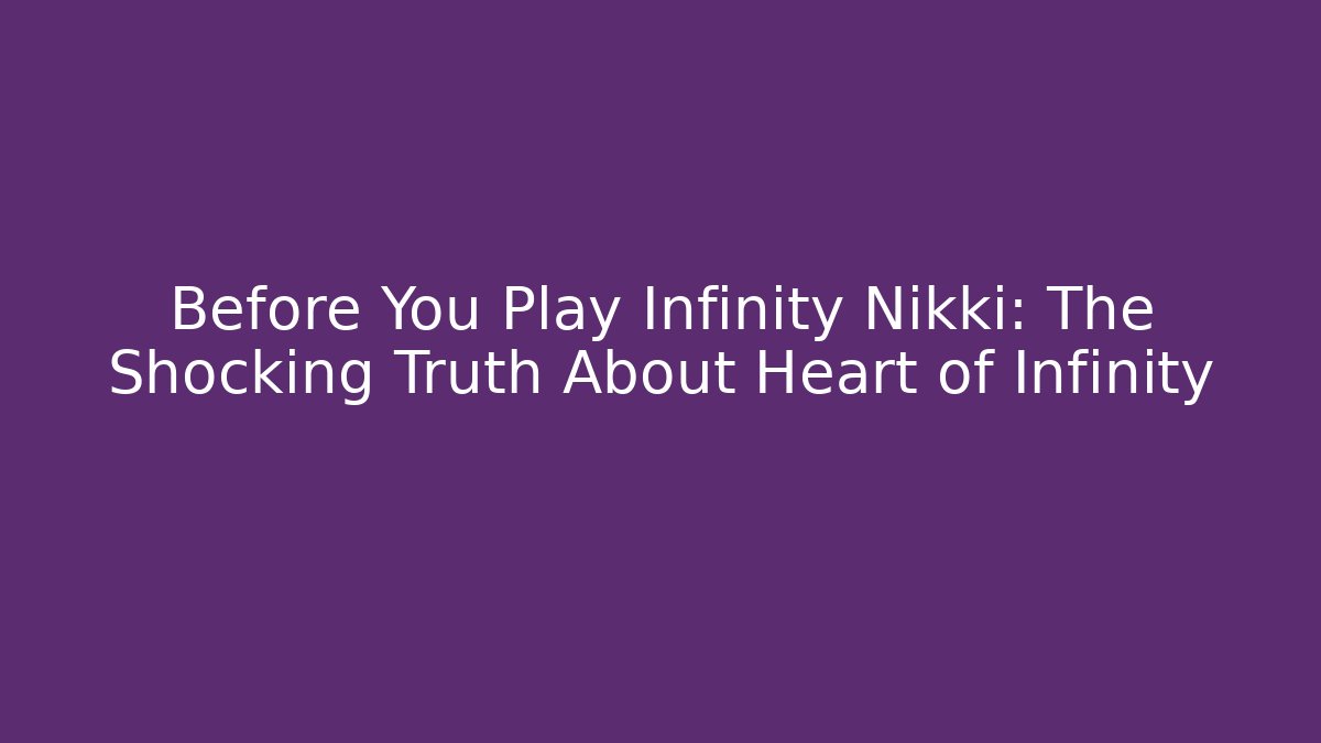 Before You Play Infinity Nikki: The Shocking Truth About Heart of Infinity