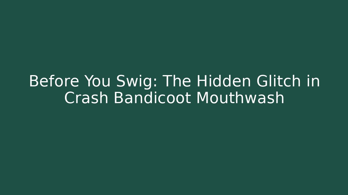 Before You Swig: The Hidden Glitch in Crash Bandicoot Mouthwash