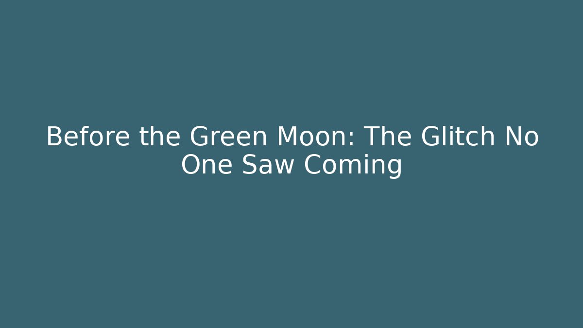 Before the Green Moon: The Glitch No One Saw Coming