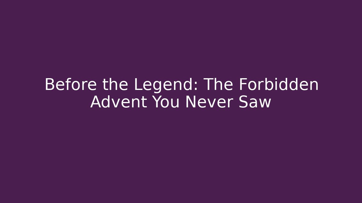 Before the Legend: The Forbidden Advent You Never Saw