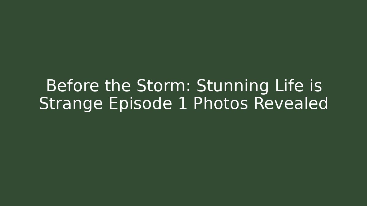 Before the Storm: Stunning Life is Strange Episode 1 Photos Revealed