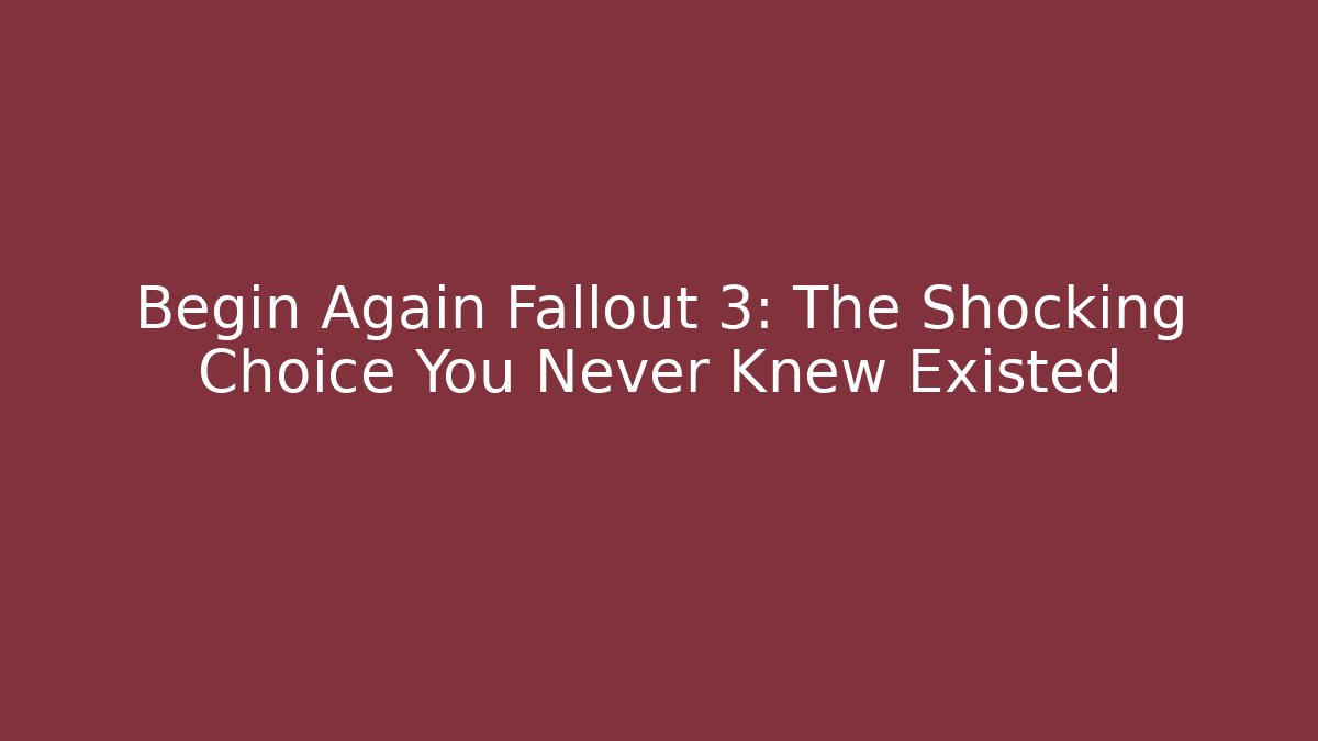 Begin Again Fallout 3: The Shocking Choice You Never Knew Existed