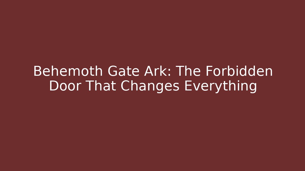 Behemoth Gate Ark: The Forbidden Door That Changes Everything