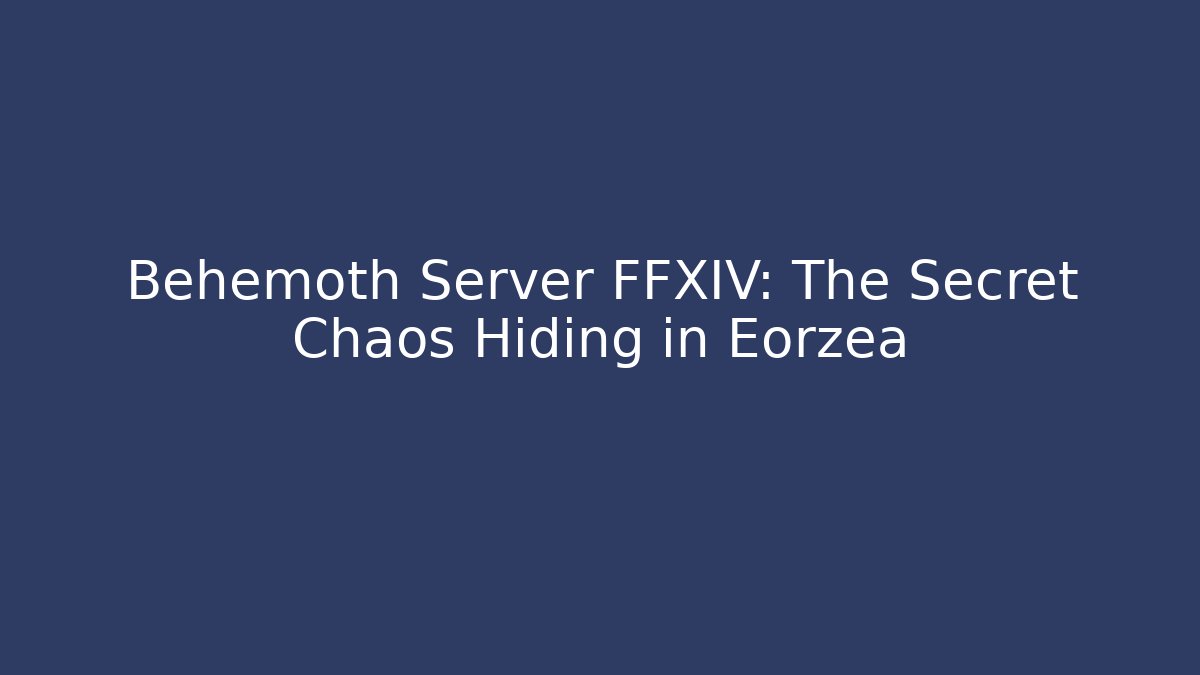 Behemoth Server FFXIV: The Secret Chaos Hiding in Eorzea