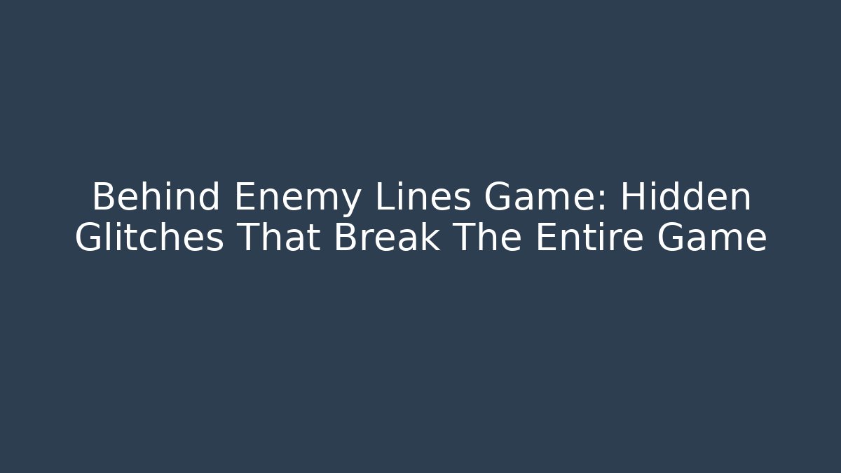 Behind Enemy Lines Game: Hidden Glitches That Break The Entire Game