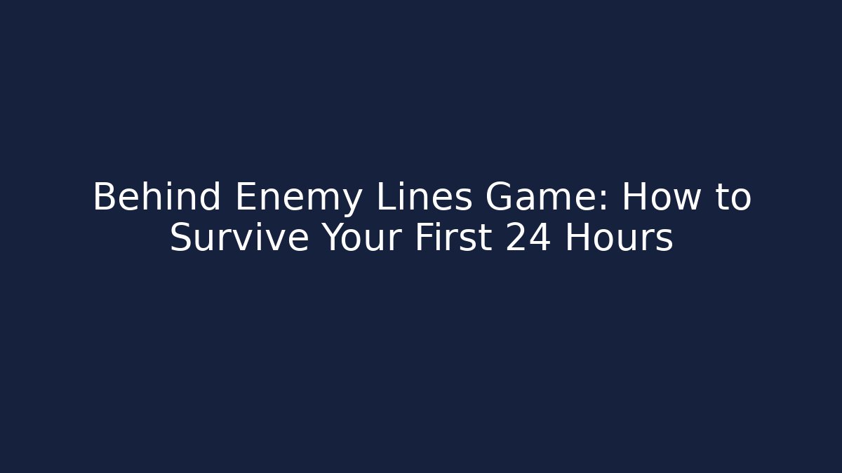Behind Enemy Lines Game: How to Survive Your First 24 Hours
