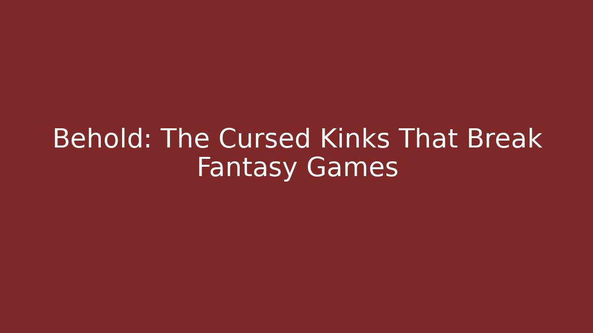 Behold: The Cursed Kinks That Break Fantasy Games