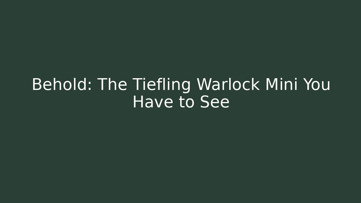 Behold: The Tiefling Warlock Mini You Have to See
