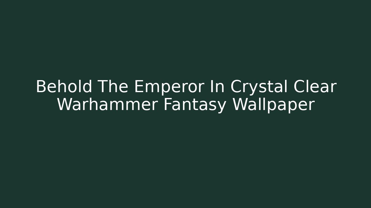 Behold The Emperor In Crystal Clear Warhammer Fantasy Wallpaper