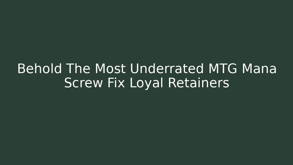 Behold The Most Underrated MTG Mana Screw Fix Loyal Retainers - Vintage E-Juice