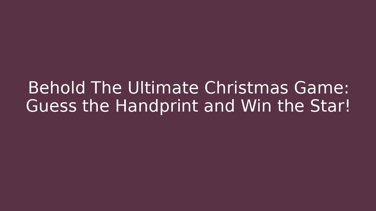 Behold The Ultimate Christmas Game: Guess the Handprint and Win the Star!