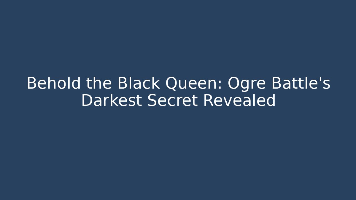 Behold the Black Queen: Ogre Battle's Darkest Secret Revealed