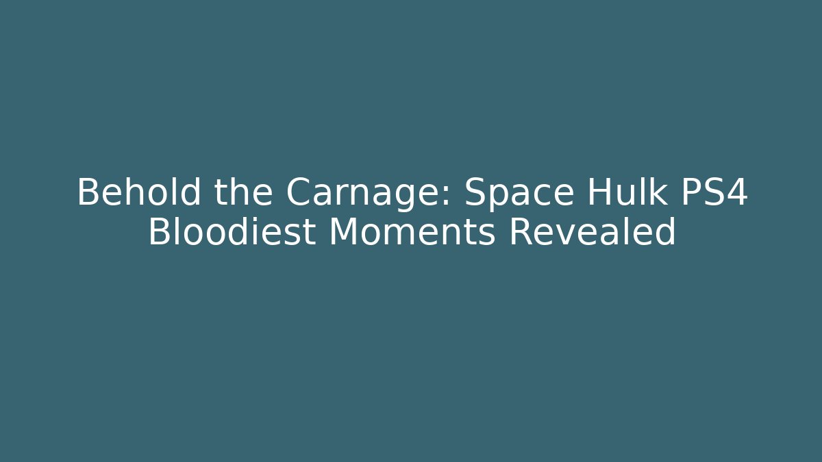 Behold the Carnage: Space Hulk PS4 Bloodiest Moments Revealed