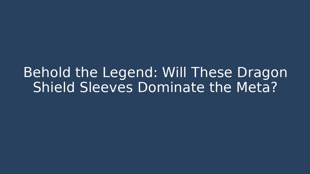 Behold the Legend: Will These Dragon Shield Sleeves Dominate the Meta?