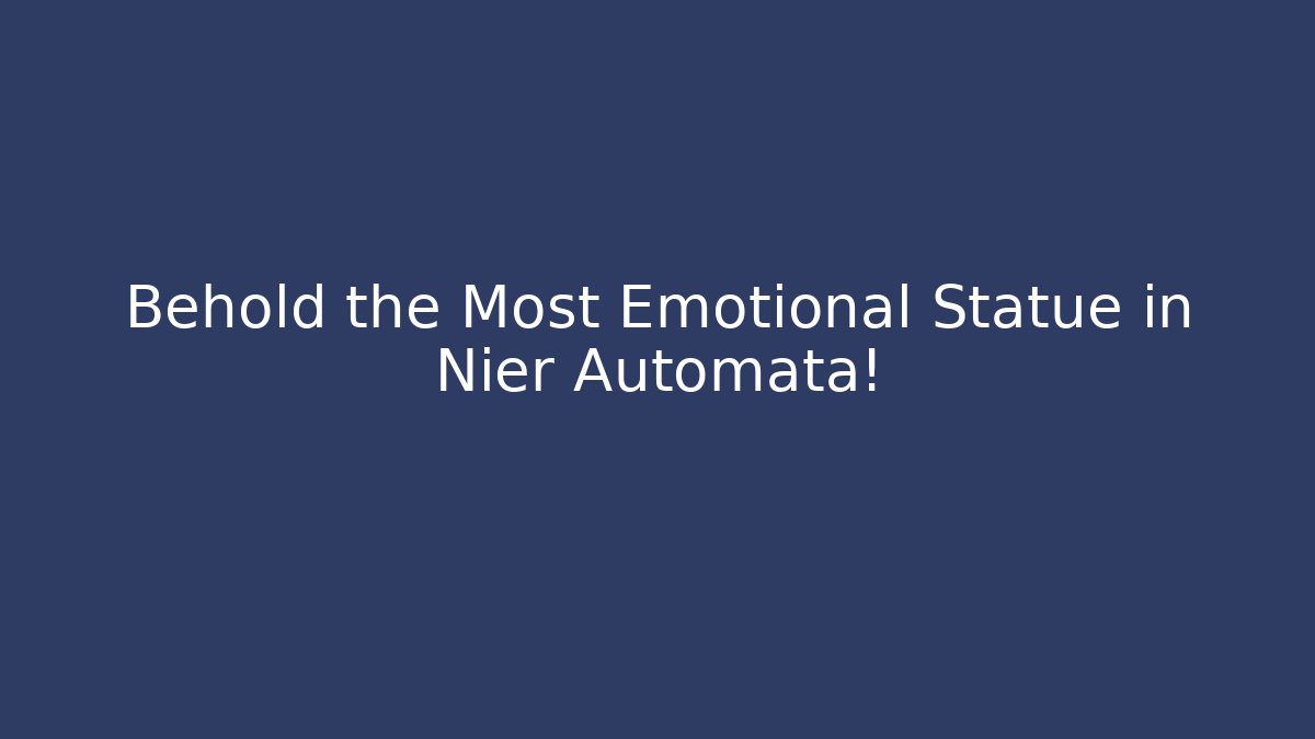 Behold the Most Emotional Statue in Nier Automata!