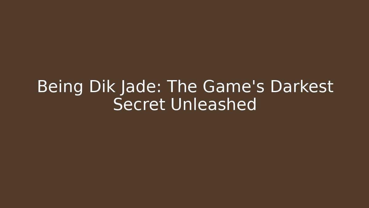 Being Dik Jade: The Game's Darkest Secret Unleashed