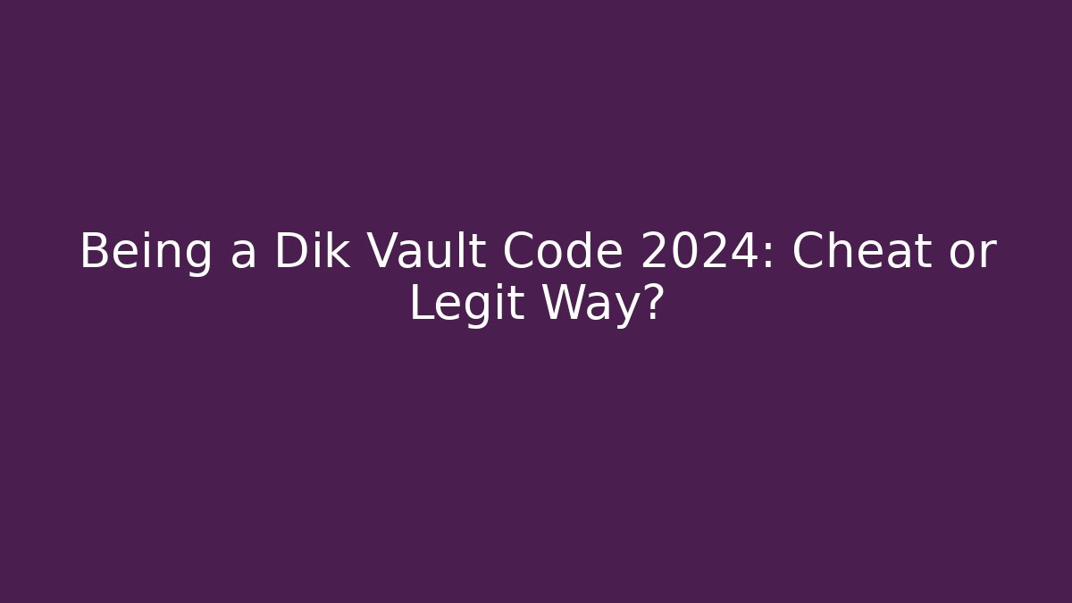 Being a Dik Vault Code 2024: Cheat or Legit Way? - Vintage E-Juice