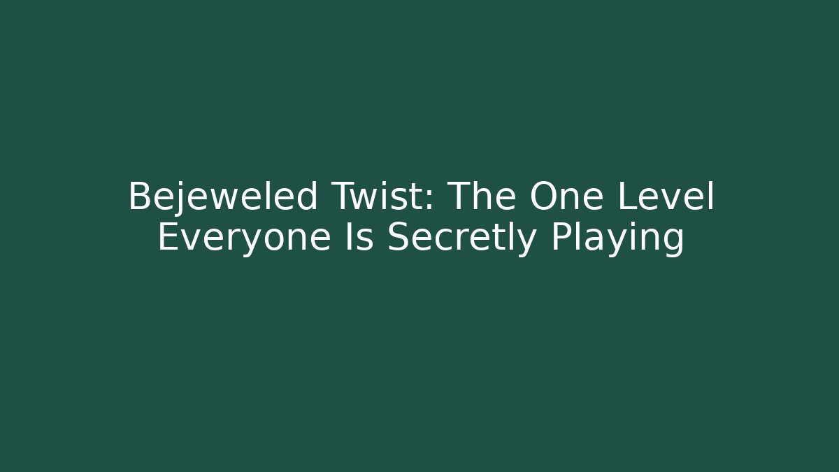 Bejeweled Twist: The One Level Everyone Is Secretly Playing