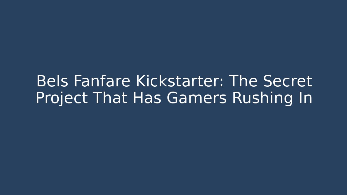 Bels Fanfare Kickstarter: The Secret Project That Has Gamers Rushing In