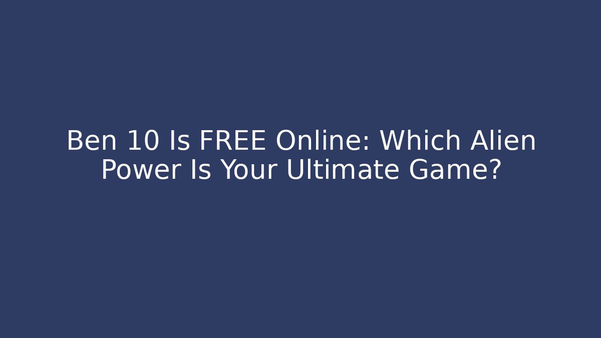 Ben 10 Is FREE Online: Which Alien Power Is Your Ultimate Game?