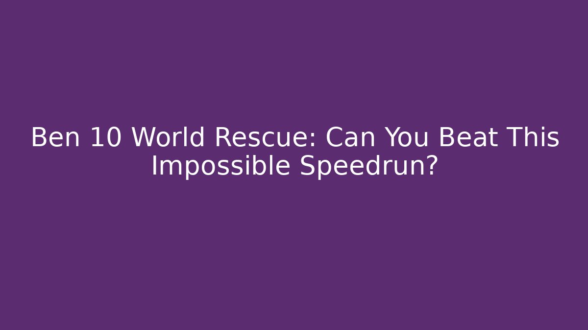 Ben 10 World Rescue: Can You Beat This Impossible Speedrun?