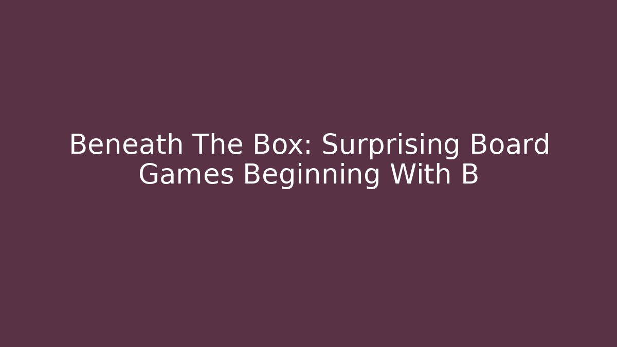 Beneath The Box: Surprising Board Games Beginning With B