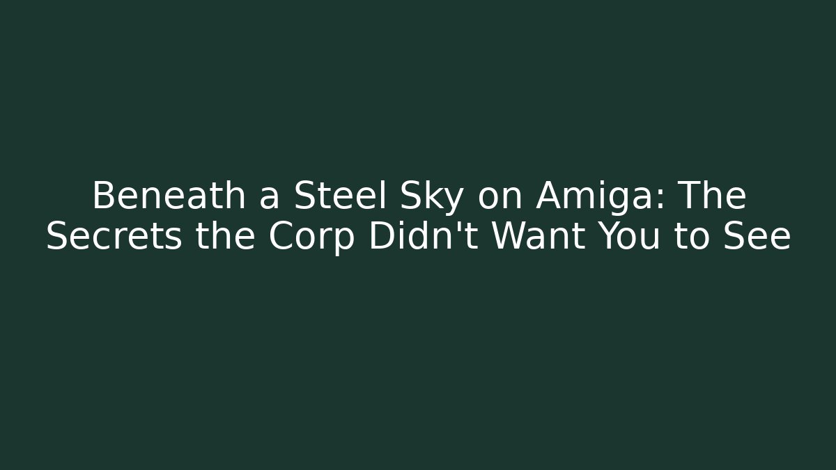 Beneath a Steel Sky on Amiga: The Secrets the Corp Didn't Want You to See