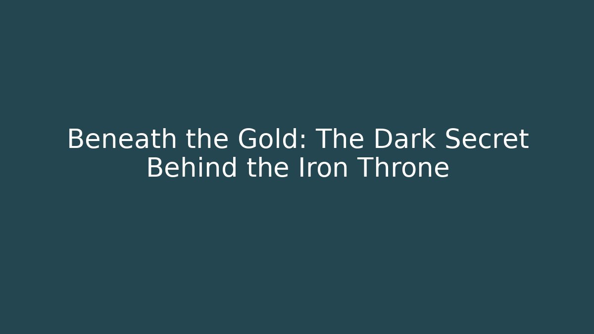 Beneath the Gold: The Dark Secret Behind the Iron Throne