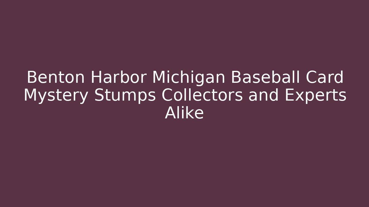 Benton Harbor Michigan Baseball Card Mystery Stumps Collectors and Experts Alike
