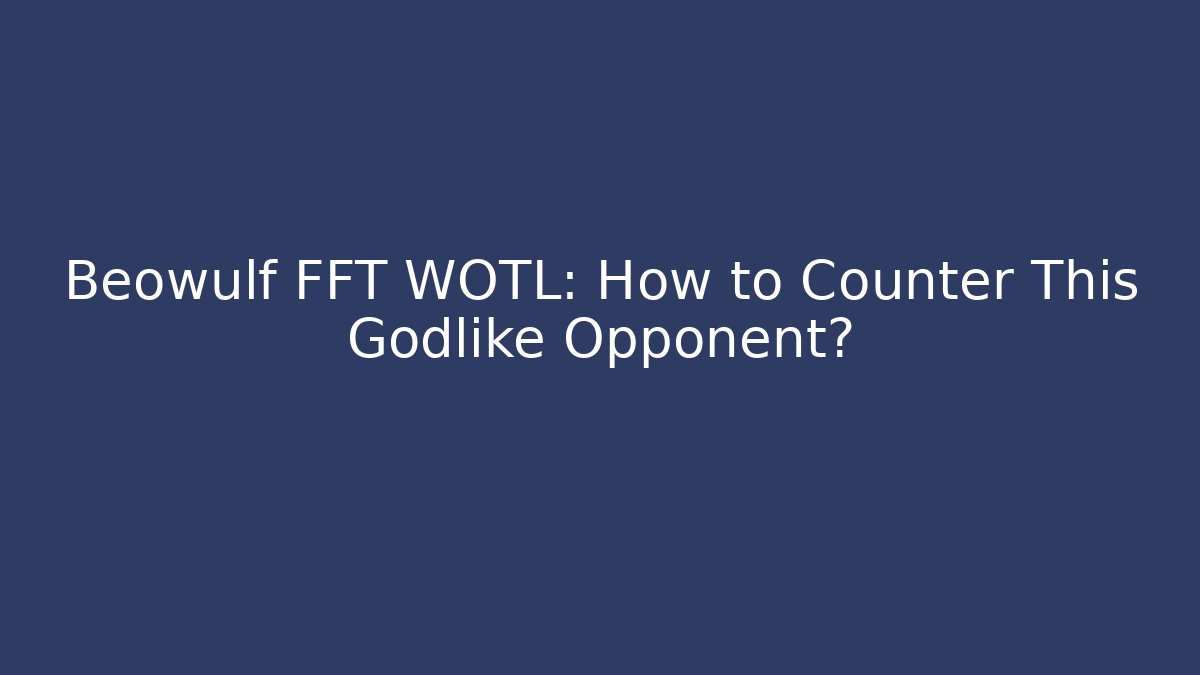 Beowulf FFT WOTL: How to Counter This Godlike Opponent?