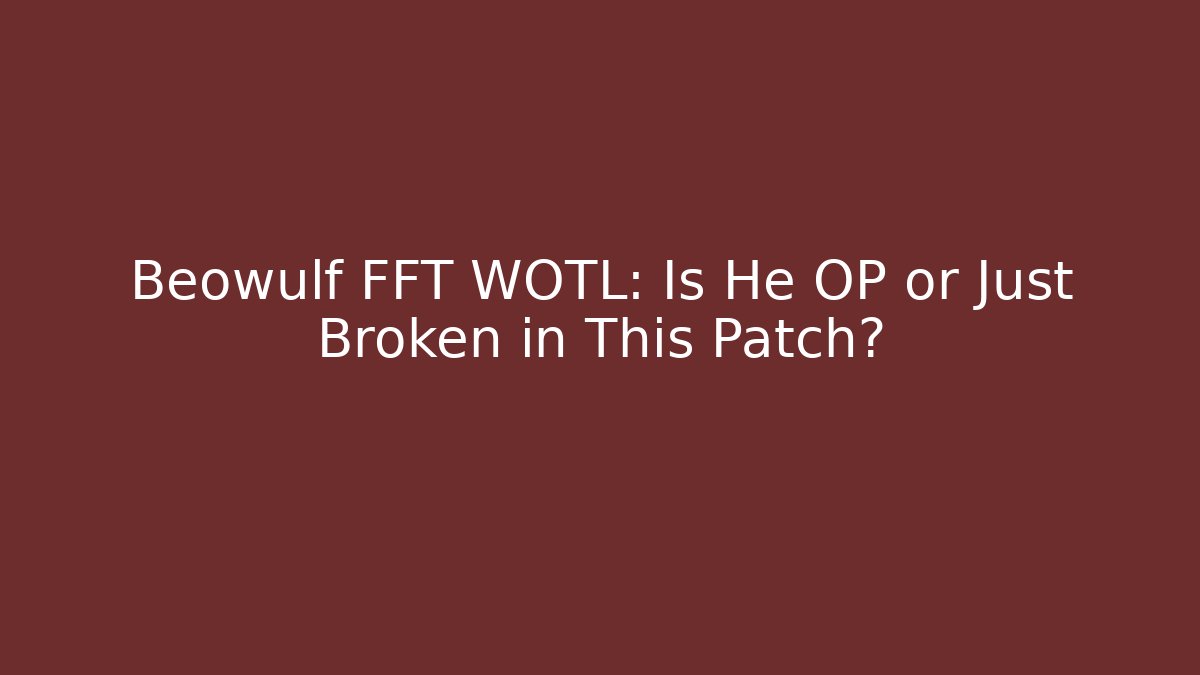 Beowulf FFT WOTL: Is He OP or Just Broken in This Patch?