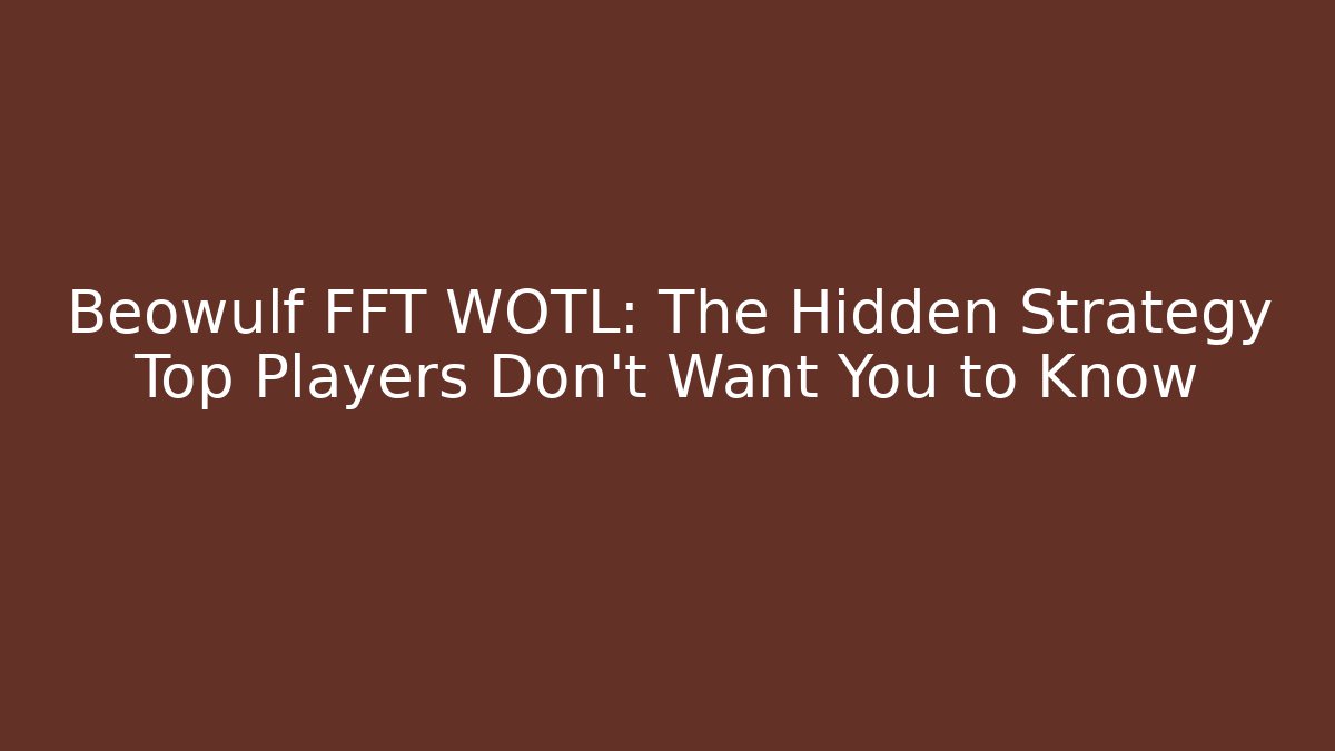 Beowulf FFT WOTL: The Hidden Strategy Top Players Don’t Want You to Know