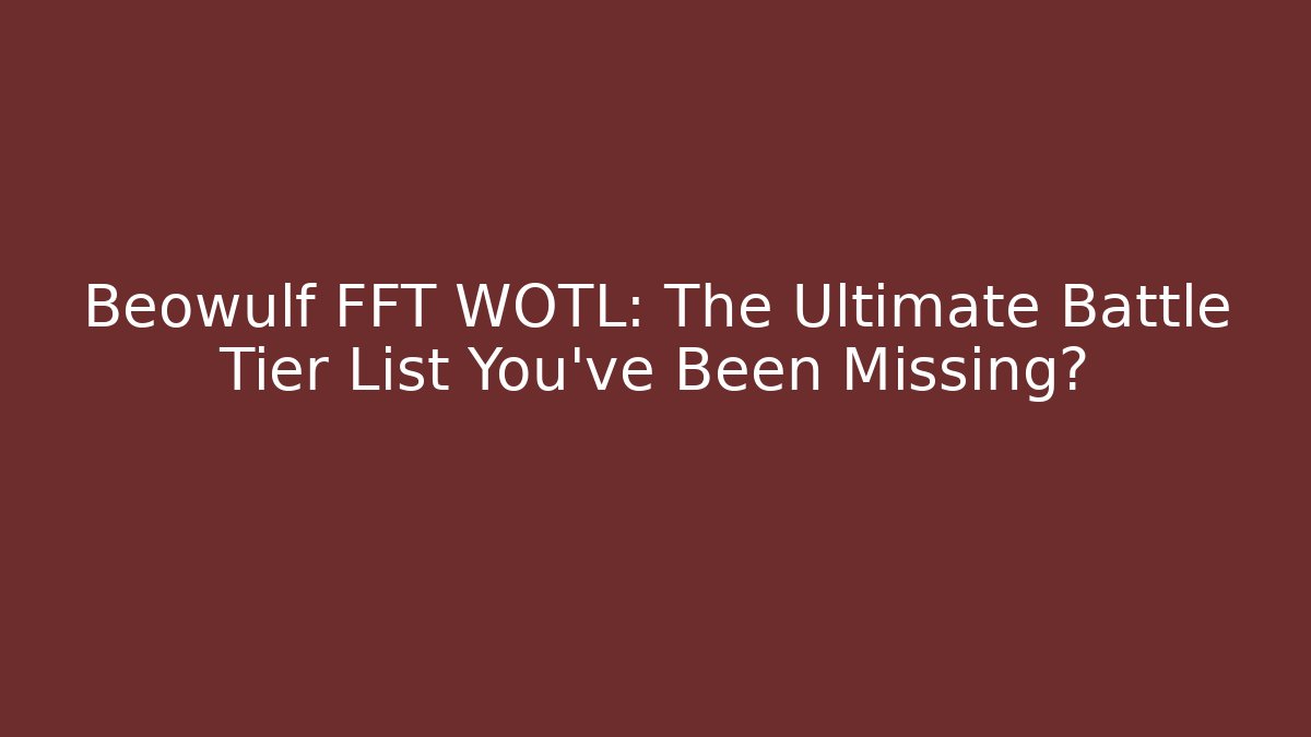 Beowulf FFT WOTL: The Ultimate Battle Tier List You’ve Been Missing? - Vintage E-Juice