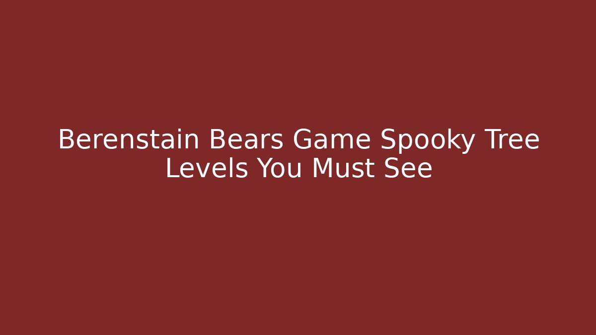 Berenstain Bears Game Spooky Tree Levels You Must See