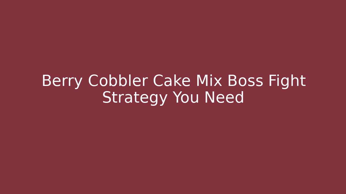 Berry Cobbler Cake Mix Boss Fight Strategy You Need