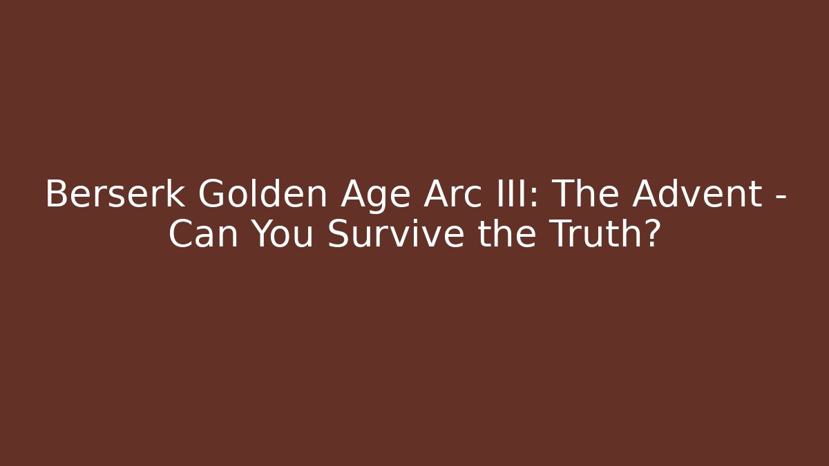Berserk Golden Age Arc III: The Advent – Can You Survive the Truth?
