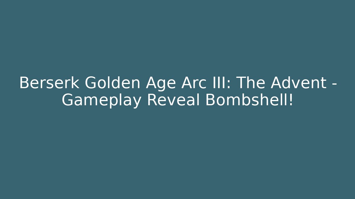 Berserk Golden Age Arc III: The Advent – Gameplay Reveal Bombshell!