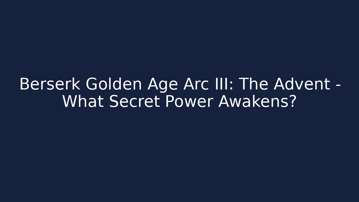 Berserk Golden Age Arc III: The Advent – What Secret Power Awakens?