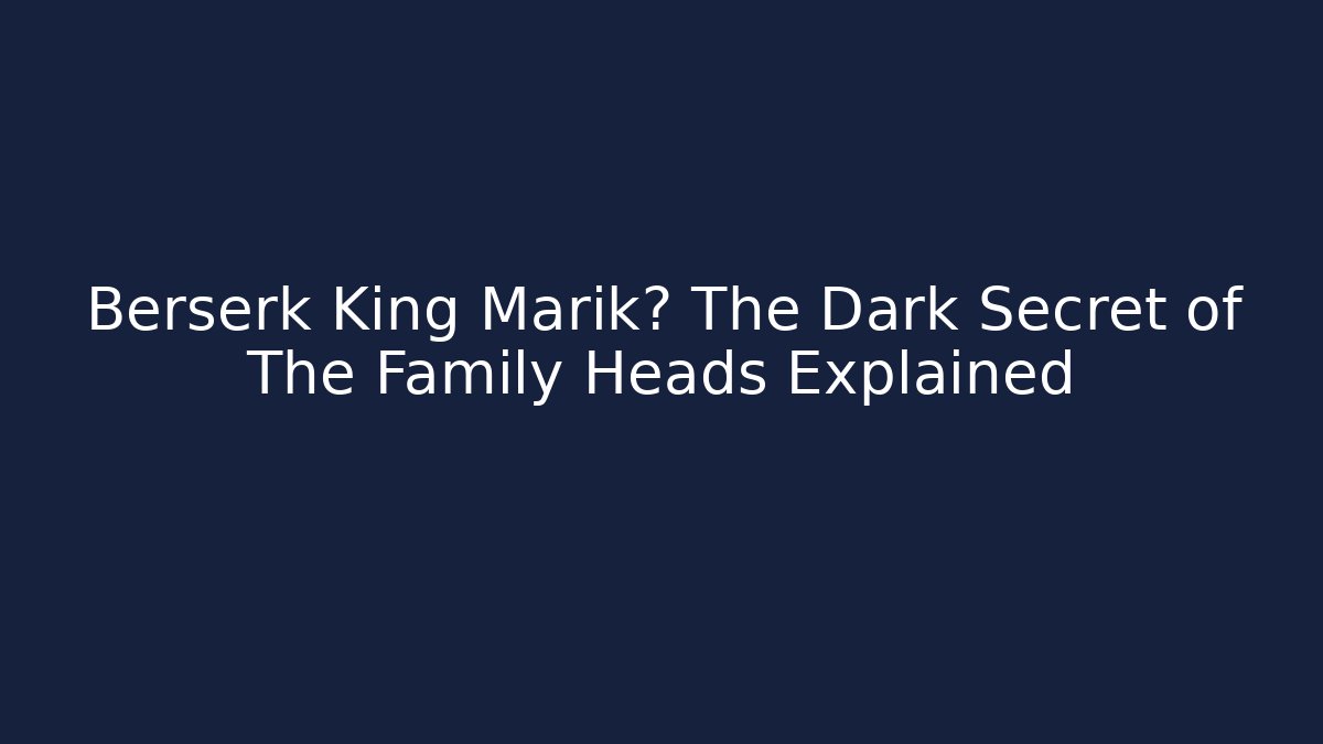 Berserk King Marik? The Dark Secret of The Family Heads Explained