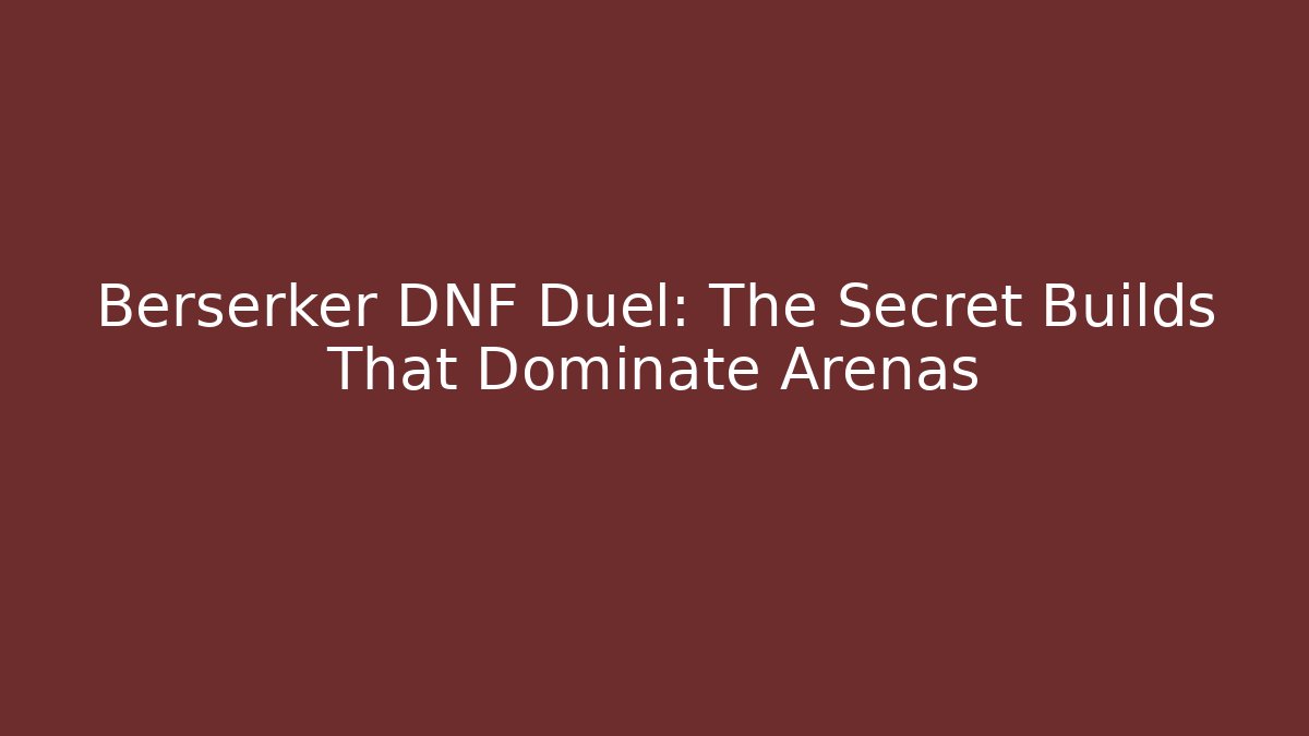 Berserker DNF Duel: The Secret Builds That Dominate Arenas