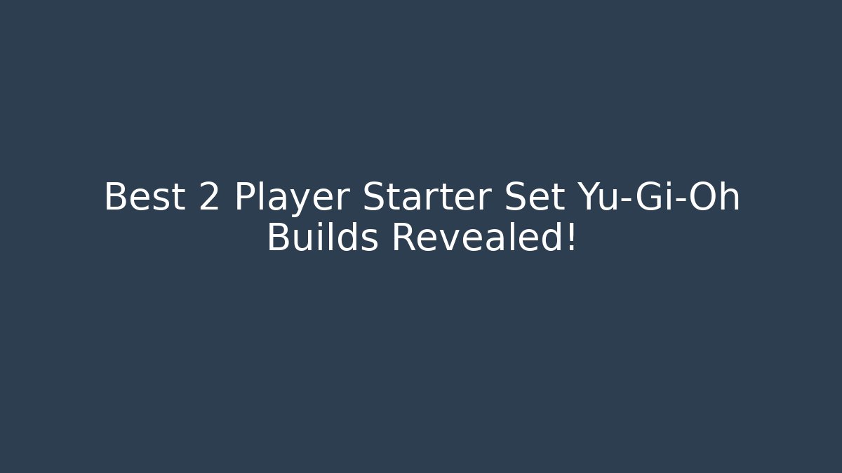 Best 2 Player Starter Set Yu-Gi-Oh Builds Revealed!