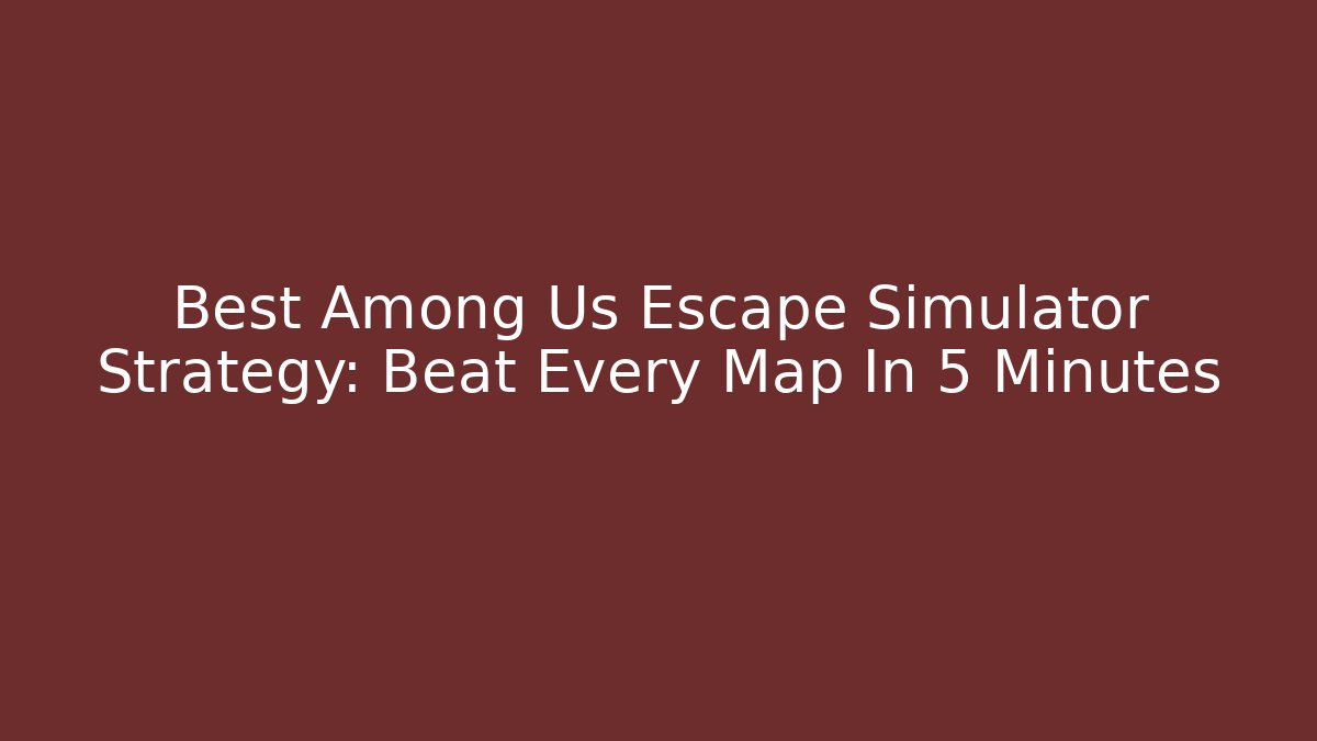 Best Among Us Escape Simulator Strategy: Beat Every Map In 5 Minutes - Vintage E-Juice