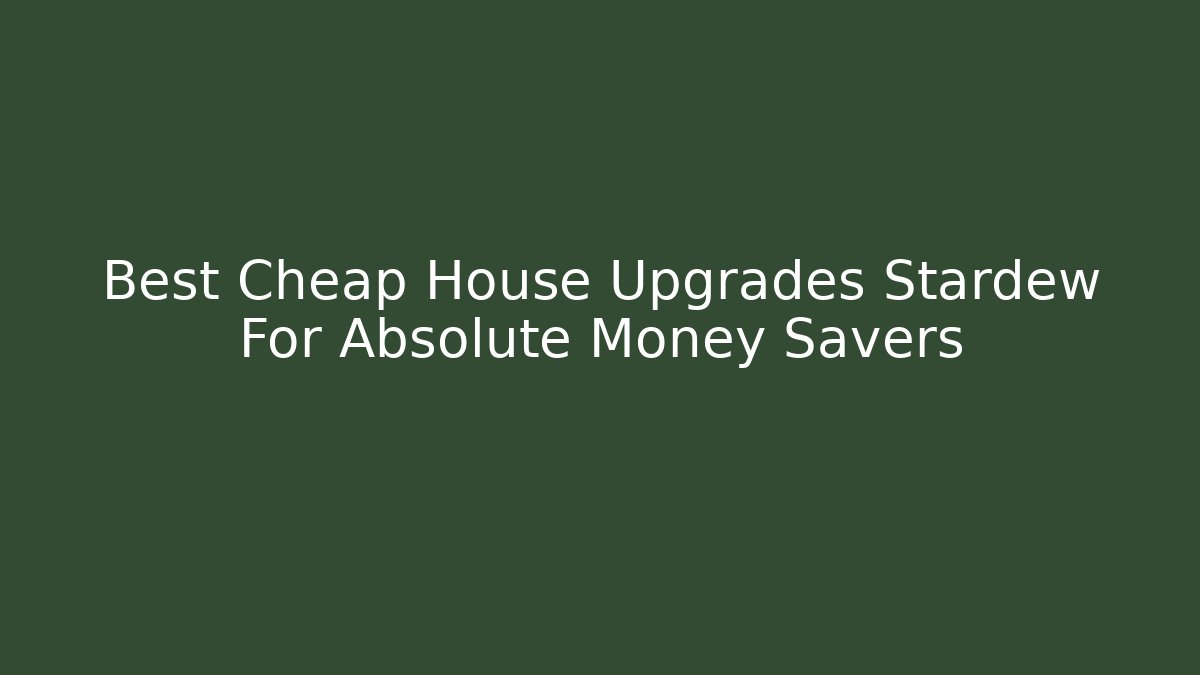 Best Cheap House Upgrades Stardew For Absolute Money Savers