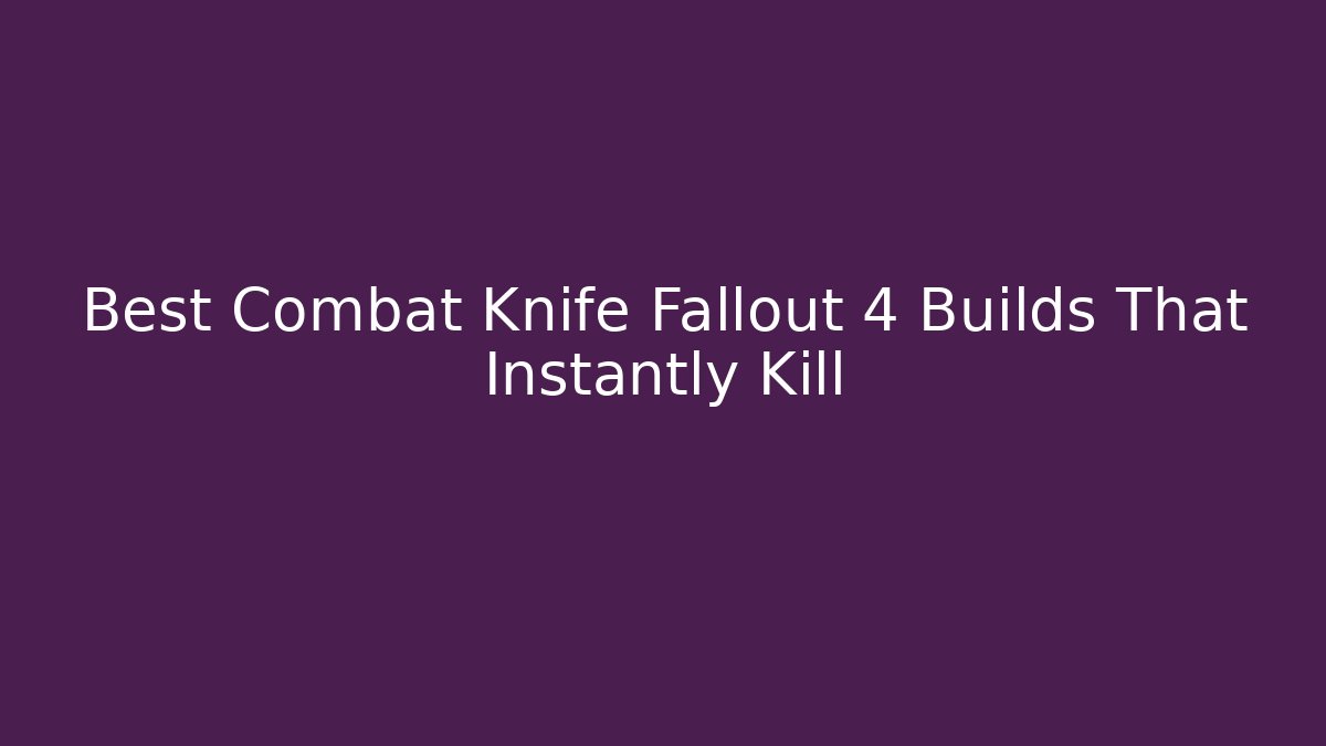 Best Combat Knife Fallout 4 Builds That Instantly Kill - Vintage E-Juice