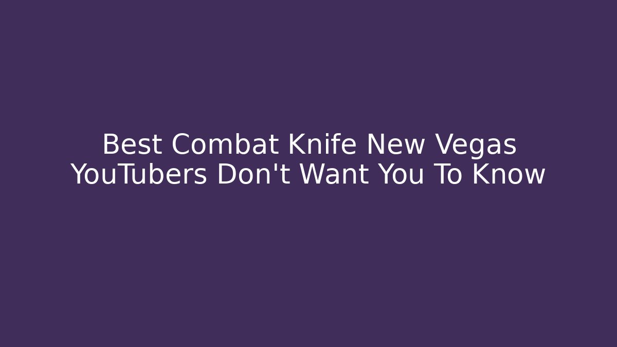 Best Combat Knife New Vegas YouTubers Don't Want You To Know